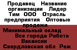 Продавец › Название организации ­ Лидер Тим, ООО › Отрасль предприятия ­ Оптовые продажи › Минимальный оклад ­ 18 000 - Все города Работа » Вакансии   . Свердловская обл.,Реж г.